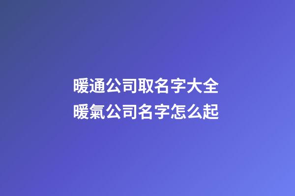 暖通公司取名字大全 暖氣公司名字怎么起-第1張-公司起名-玄機派